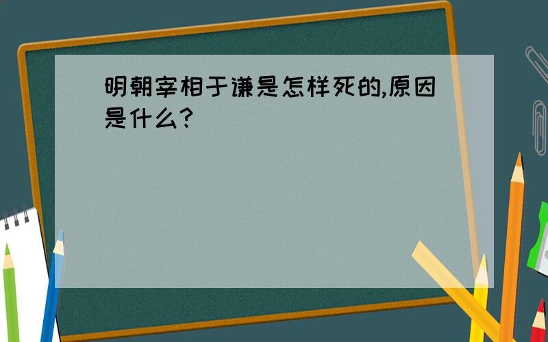 明朝宰相于谦是怎样死的,原因是什么?