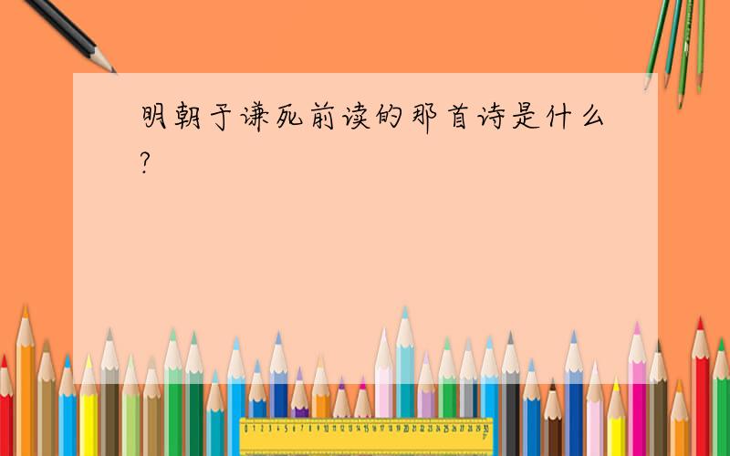 明朝于谦死前读的那首诗是什么?