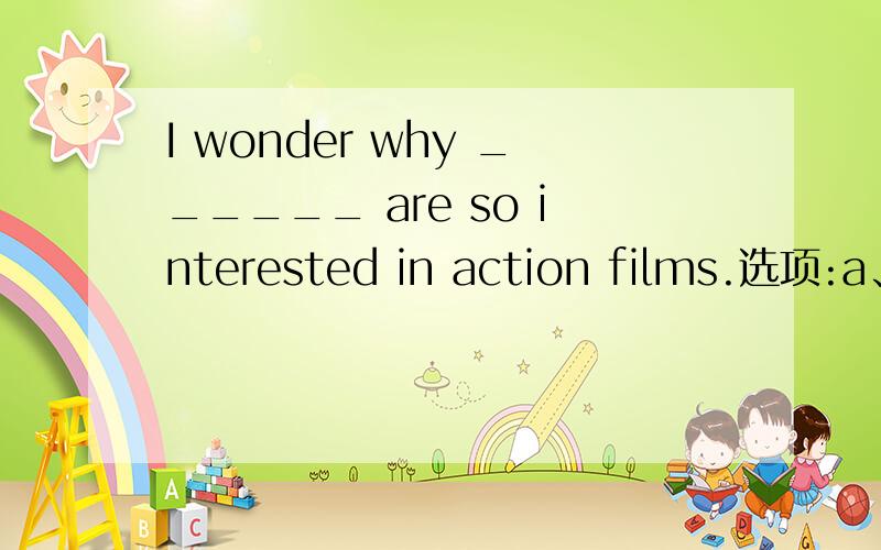 I wonder why ______ are so interested in action films.选项:a、people b、peoples c、the peopled、the peoplesI ______ here since I moved here.选项:a、will workb、workedc、workd、have been working The students ______ busily when Miss Brown w