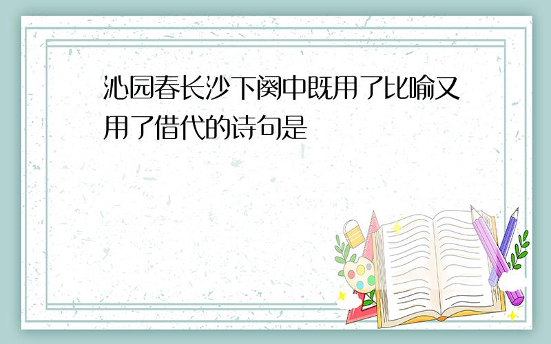 沁园春长沙下阕中既用了比喻又用了借代的诗句是