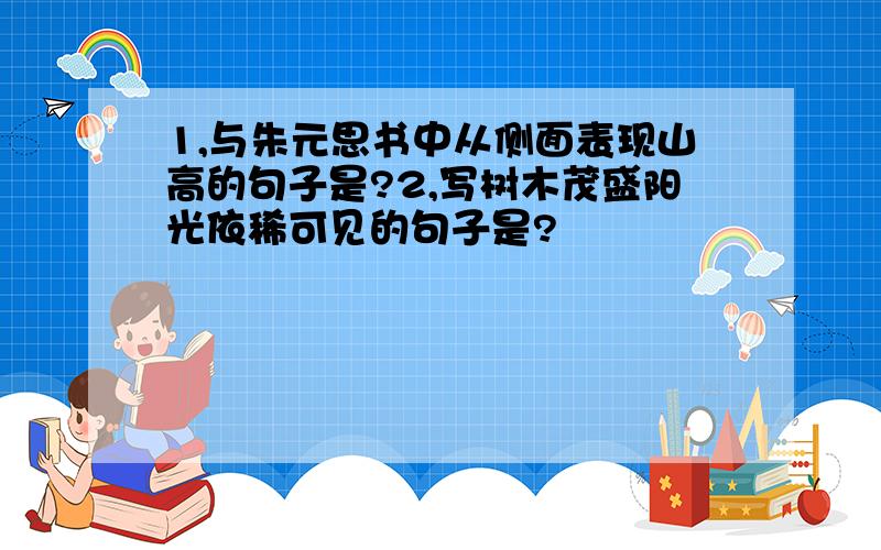 1,与朱元思书中从侧面表现山高的句子是?2,写树木茂盛阳光依稀可见的句子是?