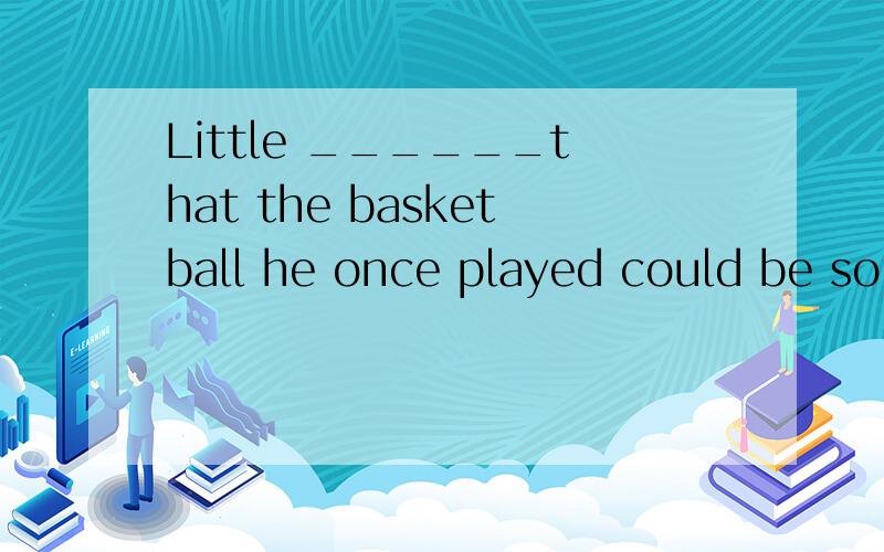 Little ______that the basketball he once played could be sold for 150,000 Yuan at the auction(拍卖).A．Yao Ming expected B．Yao Ming had expected C．did Yao Ming expect D．had Yao Ming expected