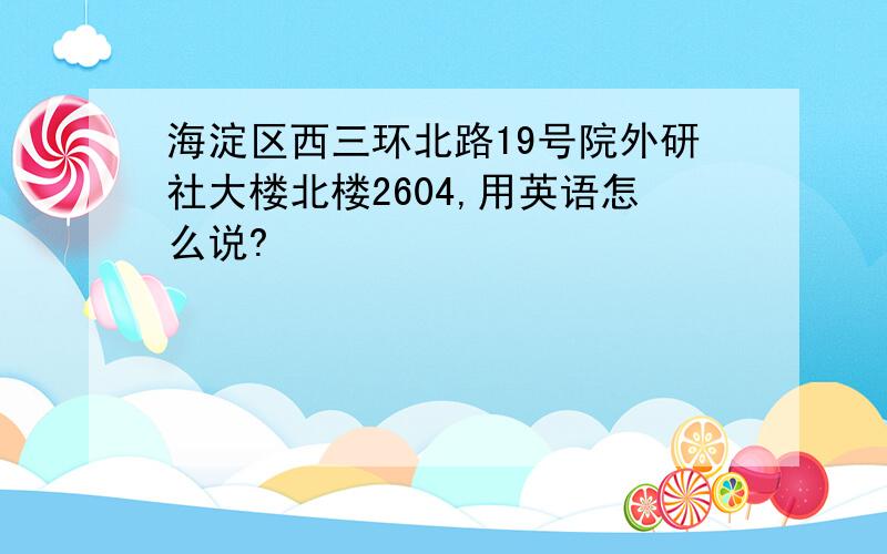 海淀区西三环北路19号院外研社大楼北楼2604,用英语怎么说?