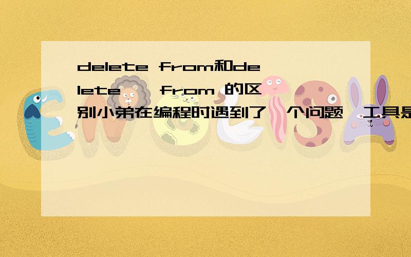 delete from和delete * from 的区别小弟在编程时遇到了一个问题,工具是vb6.0,数据库是SQL2000,想实现删除用户表里面选中用户ID的全部信息,在语句sql=