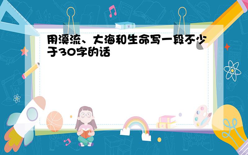 用溪流、大海和生命写一段不少于30字的话