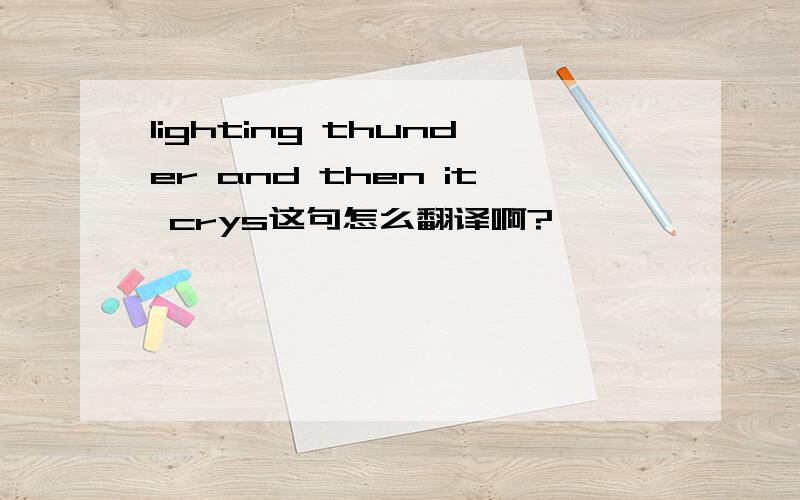 lighting thunder and then it crys这句怎么翻译啊?