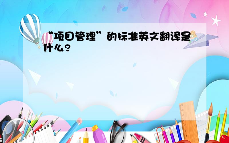 “项目管理”的标准英文翻译是什么?