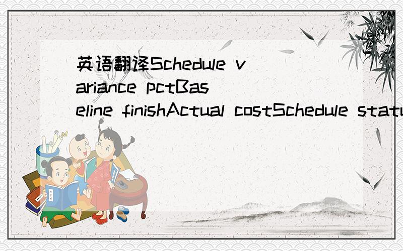 英语翻译Schedule variance pctBaseline finishActual costSchedule statusCost statusCost varianceBaseline costCost variance pctBaseline cost