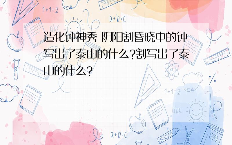 造化钟神秀 阴阳割昏晓中的钟写出了泰山的什么?割写出了泰山的什么?