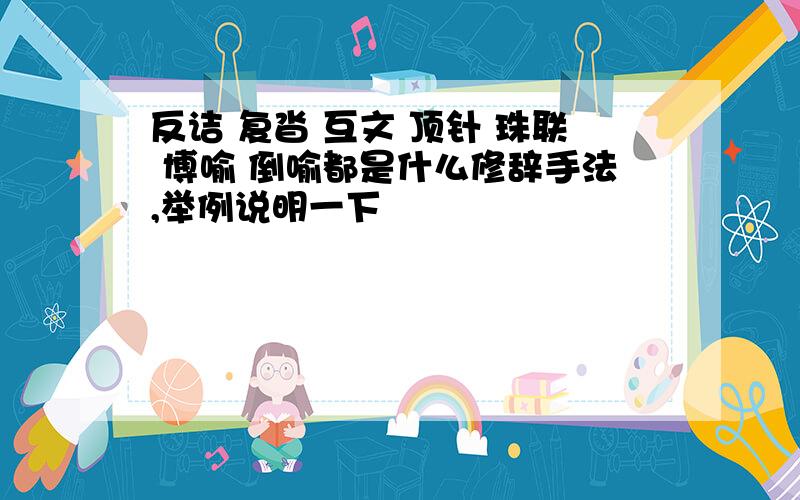 反诘 复沓 互文 顶针 珠联 博喻 倒喻都是什么修辞手法,举例说明一下