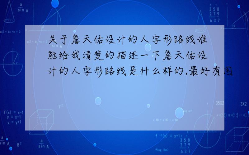 关于詹天佑设计的人字形路线谁能给我清楚的描述一下詹天佑设计的人字形路线是什么样的,最好有图