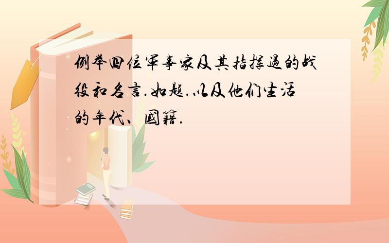 例举四位军事家及其指挥过的战役和名言.如题.以及他们生活的年代、国籍.