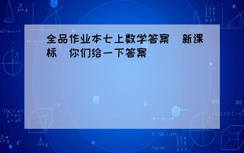 全品作业本七上数学答案（新课标）你们给一下答案