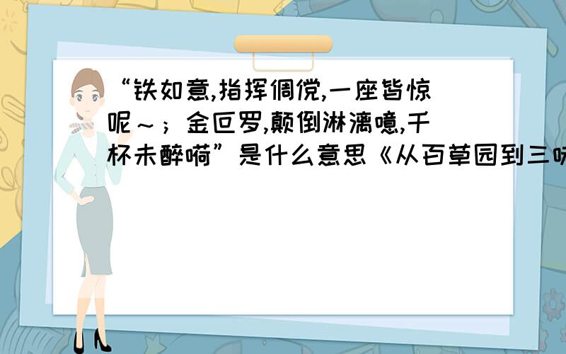 “铁如意,指挥倜傥,一座皆惊呢～；金叵罗,颠倒淋漓噫,千杯未醉嗬”是什么意思《从百草园到三味书屋》里的话,好象是说一个人喝醉酒了