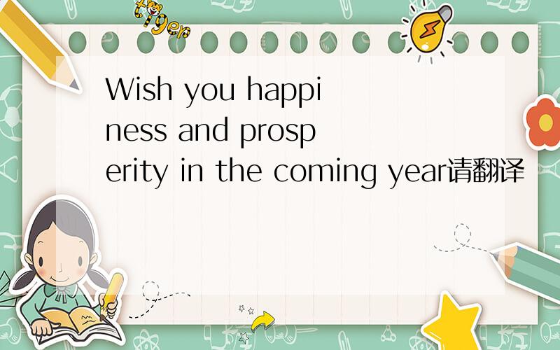 Wish you happiness and prosperity in the coming year请翻译