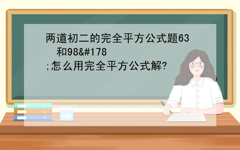 两道初二的完全平方公式题63²和98²怎么用完全平方公式解?