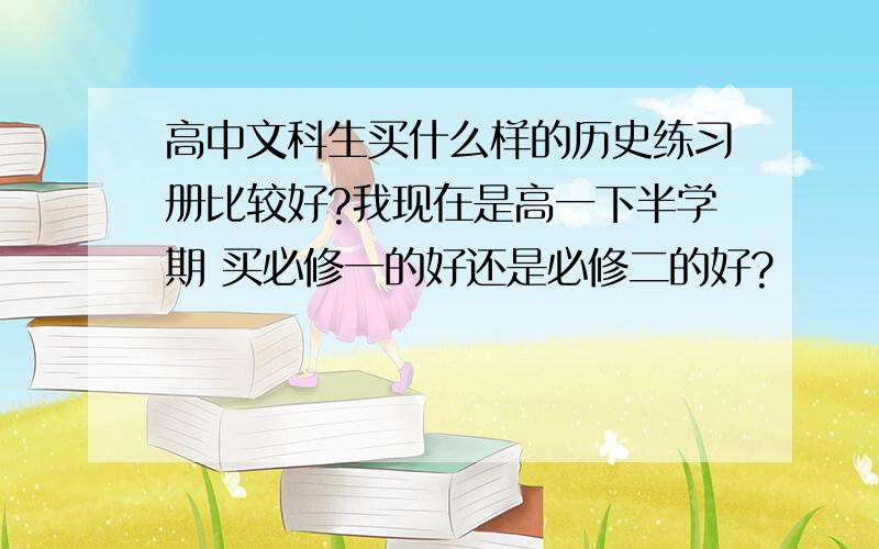 高中文科生买什么样的历史练习册比较好?我现在是高一下半学期 买必修一的好还是必修二的好?