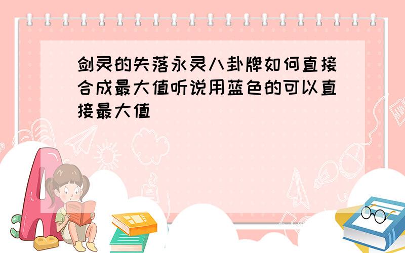 剑灵的失落永灵八卦牌如何直接合成最大值听说用蓝色的可以直接最大值