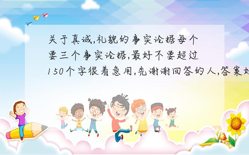 关于真诚,礼貌的事实论据每个要三个事实论据,最好不要超过150个字很着急用,先谢谢回答的人,答案好的话,追加50