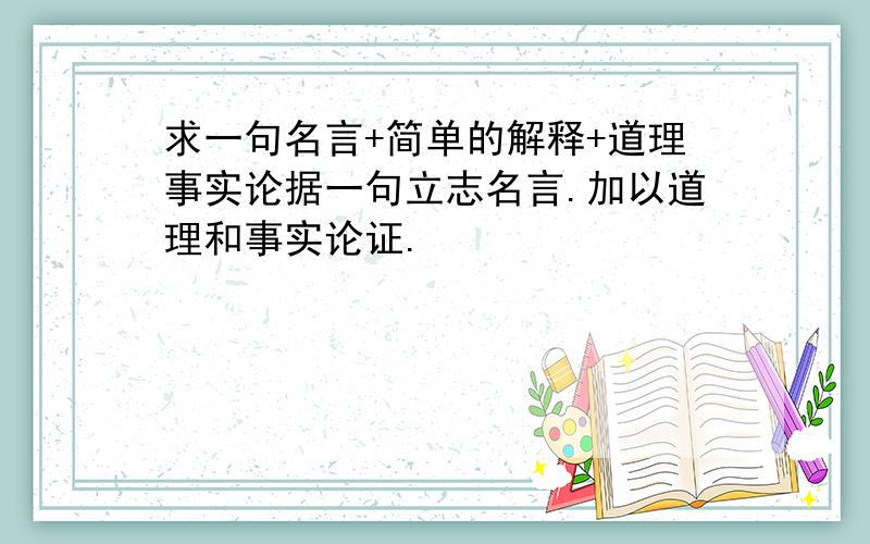 求一句名言+简单的解释+道理事实论据一句立志名言.加以道理和事实论证.