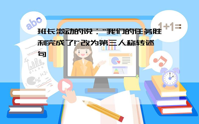 班长激动的说：“我们的任务胜利完成了!”改为第三人称转述句