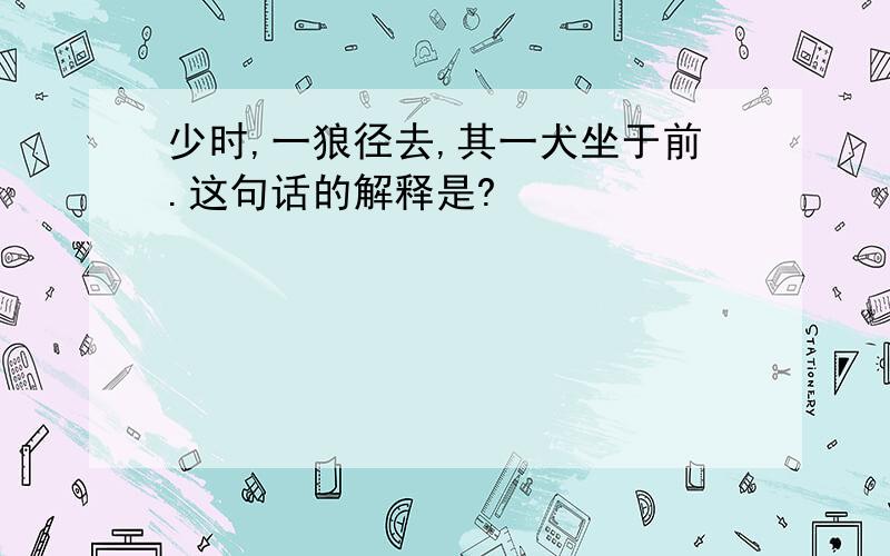 少时,一狼径去,其一犬坐于前.这句话的解释是?