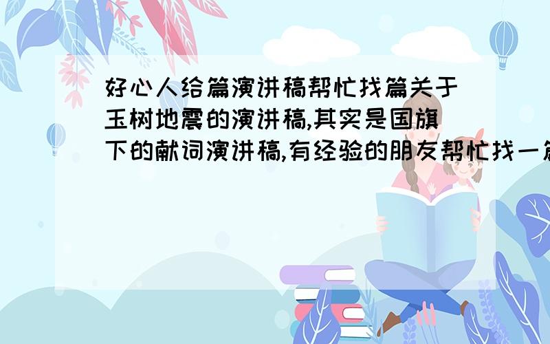 好心人给篇演讲稿帮忙找篇关于玉树地震的演讲稿,其实是国旗下的献词演讲稿,有经验的朋友帮忙找一篇比较适合的文章……谢谢了