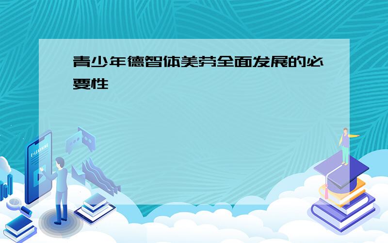 青少年德智体美劳全面发展的必要性