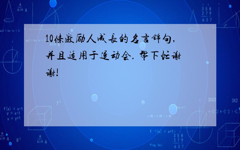 10条激励人成长的名言锦句,并且适用于运动会. 帮下忙谢谢!