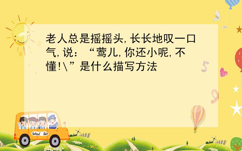 老人总是摇摇头,长长地叹一口气,说：“莺儿,你还小呢,不懂!\”是什么描写方法