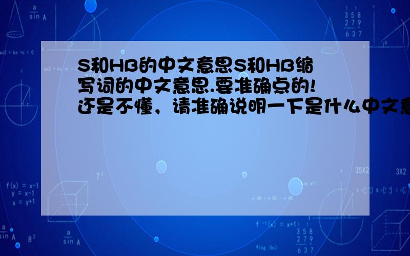 S和HB的中文意思S和HB缩写词的中文意思.要准确点的!还是不懂，请准确说明一下是什么中文意思！