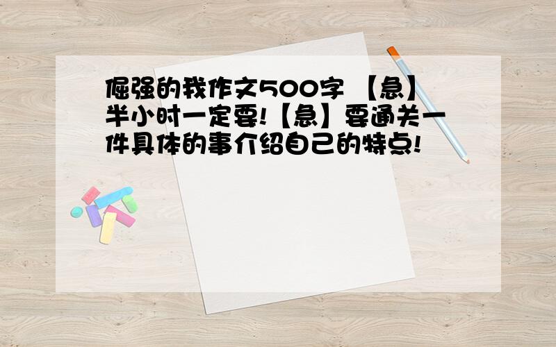 倔强的我作文500字 【急】半小时一定要!【急】要通关一件具体的事介绍自己的特点!