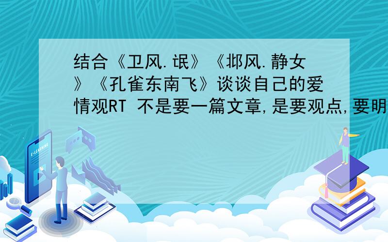 结合《卫风.氓》《邶风.静女》《孔雀东南飞》谈谈自己的爱情观RT 不是要一篇文章,是要观点,要明确,