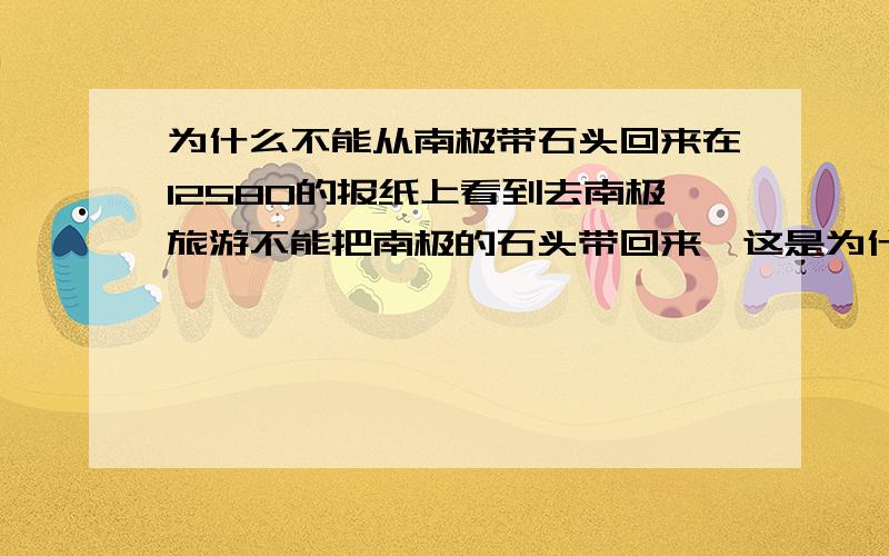 为什么不能从南极带石头回来在12580的报纸上看到去南极旅游不能把南极的石头带回来,这是为什么?