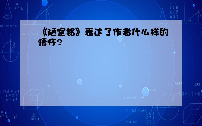 《陋室铭》表达了作者什么样的情怀?