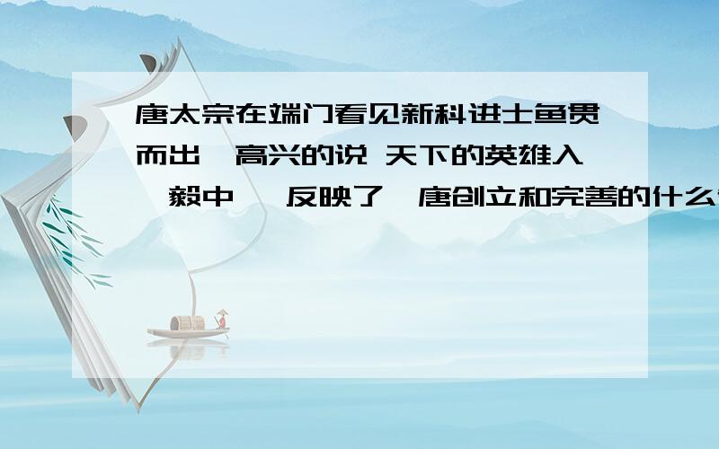 唐太宗在端门看见新科进士鱼贯而出,高兴的说 天下的英雄入吾毅中矣 反映了隋唐创立和完善的什么制度