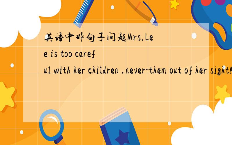 英语中非句子问题Mrs.Lee is too careful with her children ,never-them out of her sightA leting B having let为什么选A不选Bhe never had let them out of her sight改成非句子 having let...不也可以吗?