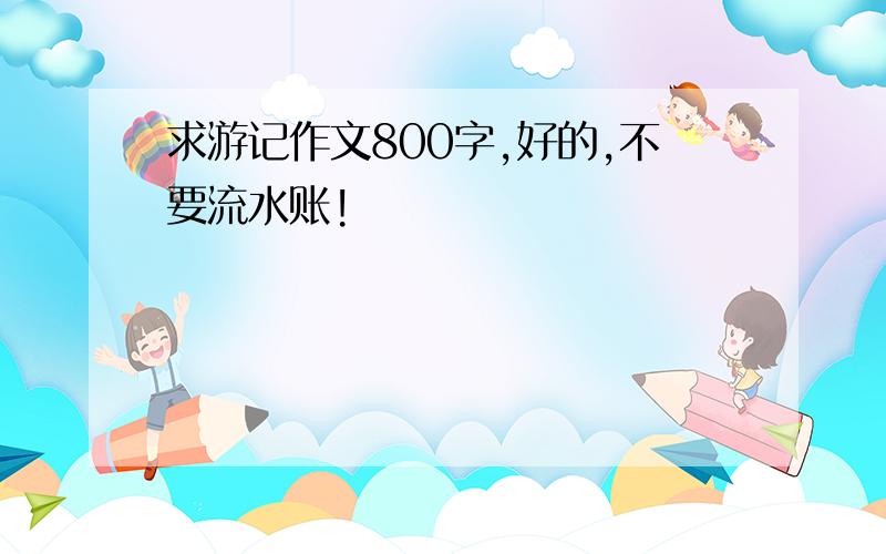 求游记作文800字,好的,不要流水账!