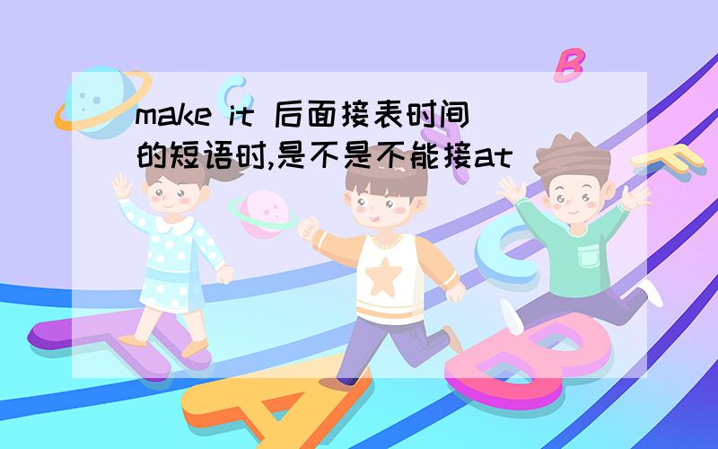 make it 后面接表时间的短语时,是不是不能接at