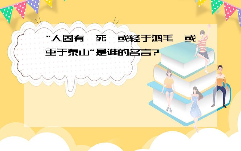 “人固有一死,或轻于鸿毛,或重于泰山”是谁的名言?