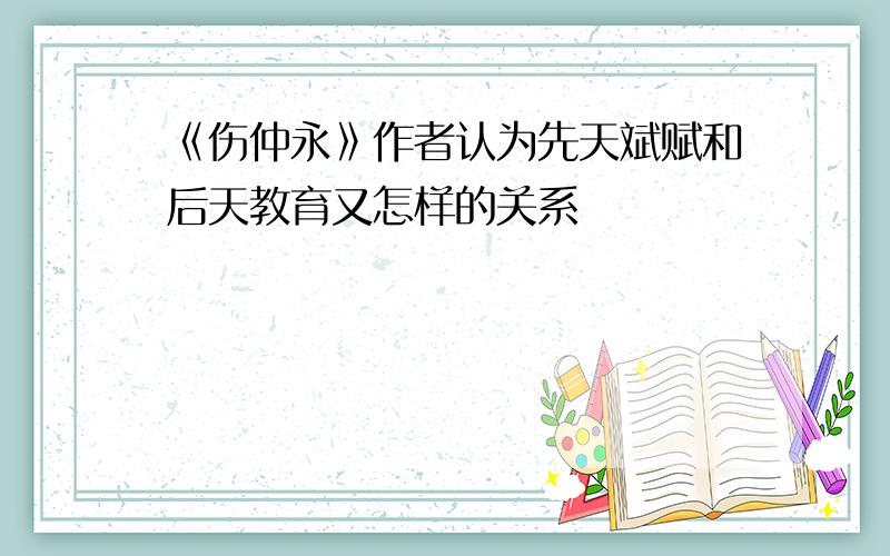 《伤仲永》作者认为先天斌赋和后天教育又怎样的关系