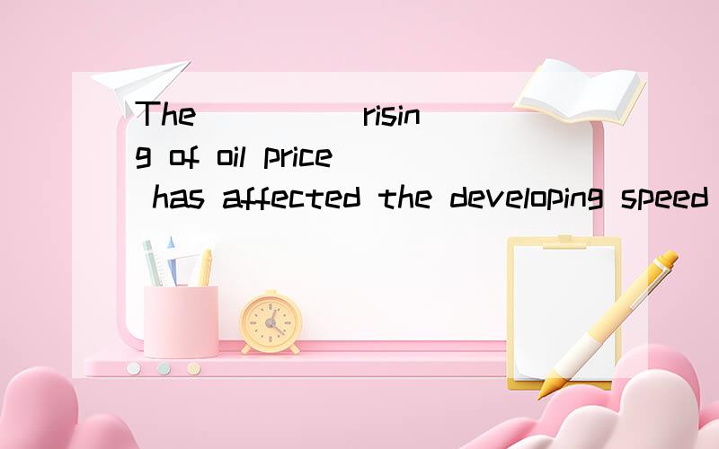 The ____ rising of oil price has affected the developing speed of the world economy.如果要表示“持续增长的” 不用continuous,还能怎么用?