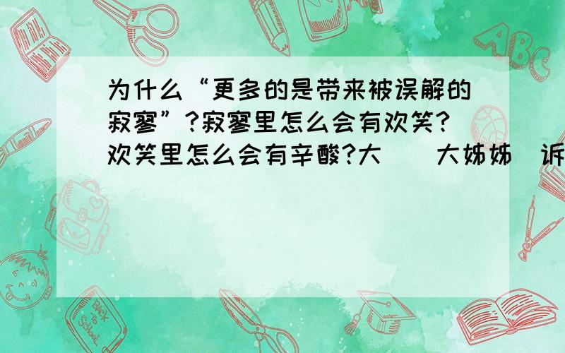 为什么“更多的是带来被误解的寂寥”?寂寥里怎么会有欢笑?欢笑里怎么会有辛酸?大滒滒大姊姊吿诉莪①丅