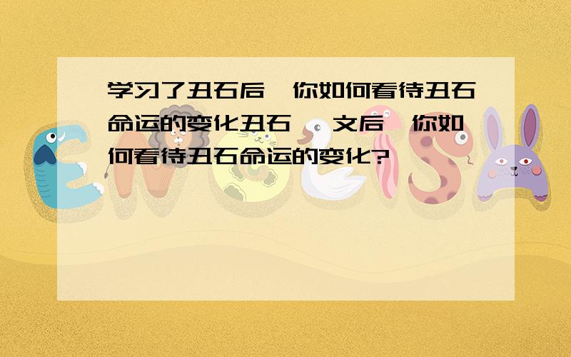 学习了丑石后,你如何看待丑石命运的变化丑石 一文后,你如何看待丑石命运的变化?