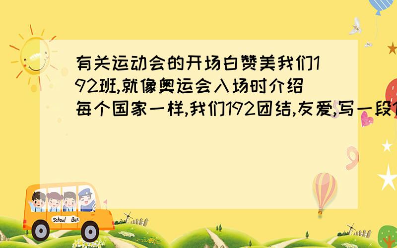 有关运动会的开场白赞美我们192班,就像奥运会入场时介绍每个国家一样,我们192团结,友爱,写一段192班入场的开场白!谢谢,急需!