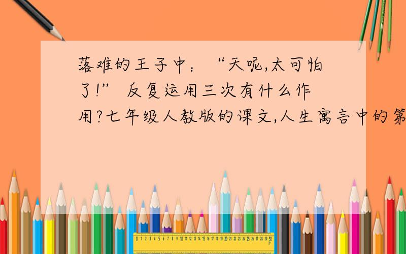 落难的王子中：“天呢,太可怕了!” 反复运用三次有什么作用?七年级人教版的课文,人生寓言中的第二篇.有会的就说!