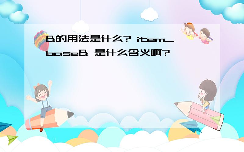 &的用法是什么? item_base& 是什么含义啊?