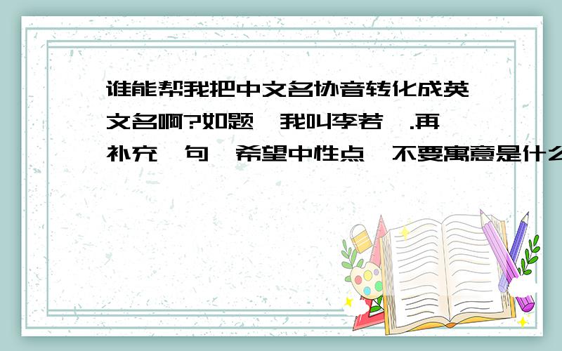 谁能帮我把中文名协音转化成英文名啊?如题,我叫李若菡.再补充一句…希望中性点,不要寓意是什么美丽的女子之类的,