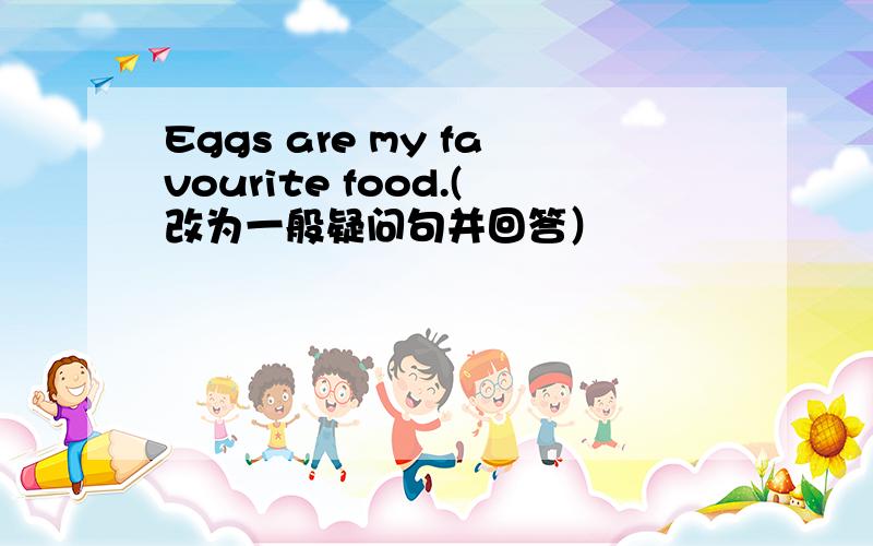 Eggs are my favourite food.(改为一般疑问句并回答）