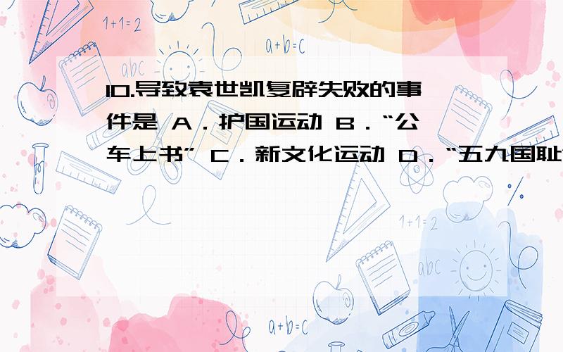 10.导致袁世凯复辟失败的事件是 A．护国运动 B．“公车上书” C．新文化运动 D．“五九国耻”